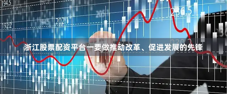 浙江股票配资平台一要做推动改革、促进发展的先锋