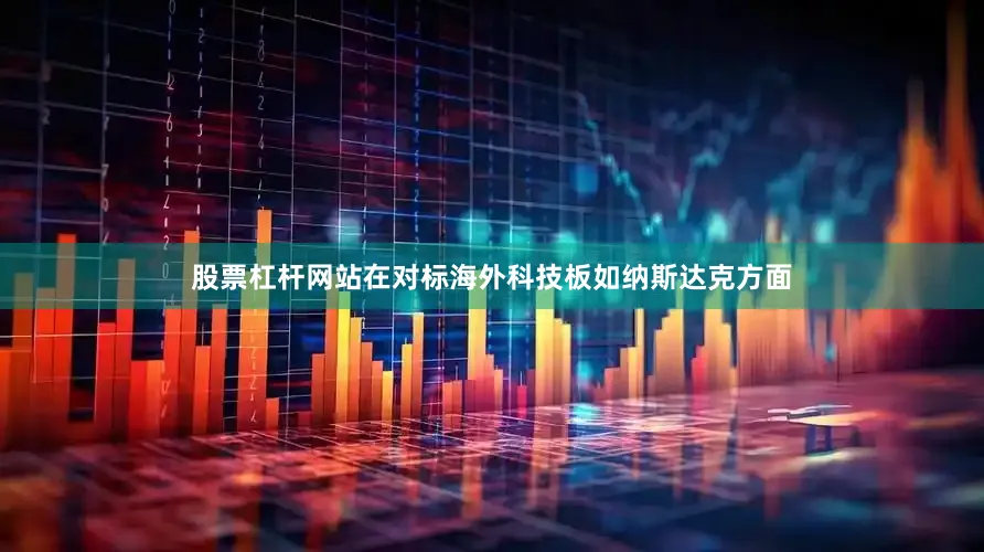 股票杠杆网站在对标海外科技板如纳斯达克方面