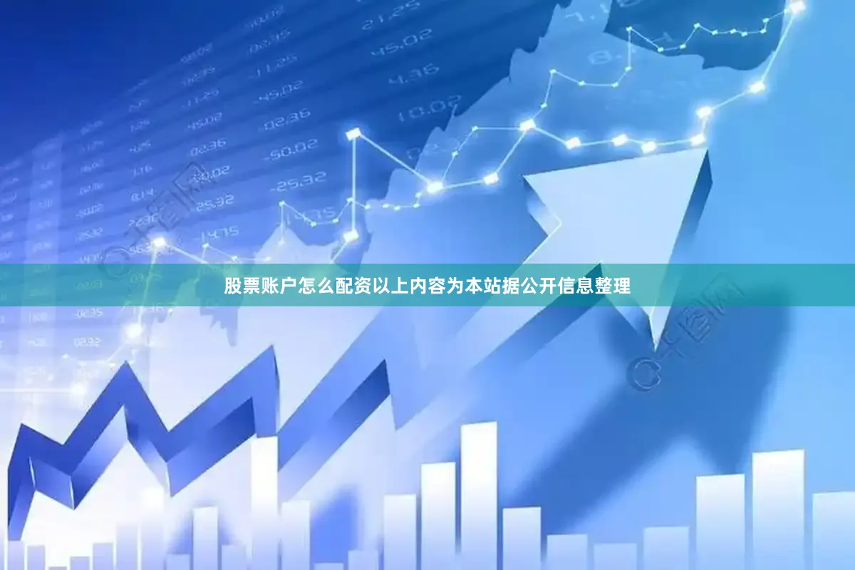 股票账户怎么配资以上内容为本站据公开信息整理