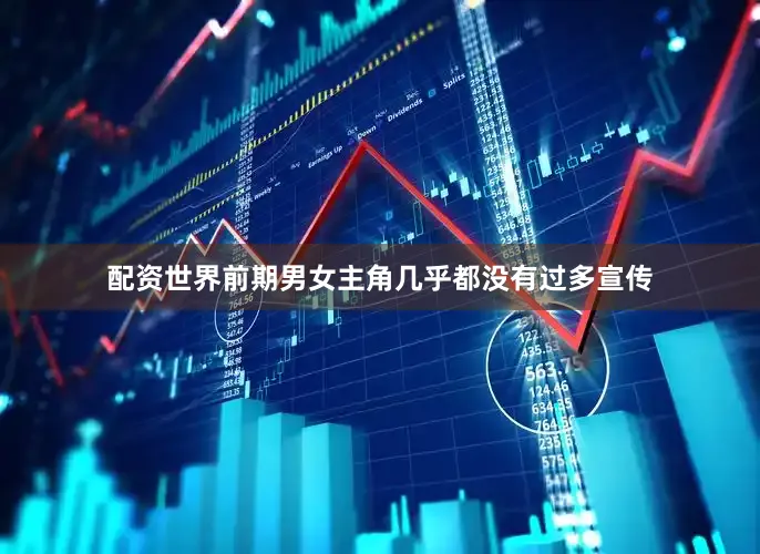 配资世界前期男女主角几乎都没有过多宣传