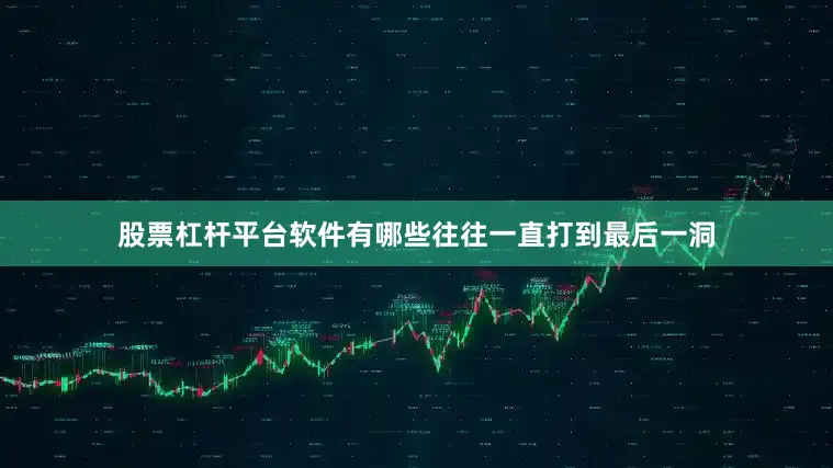 股票杠杆平台软件有哪些往往一直打到最后一洞