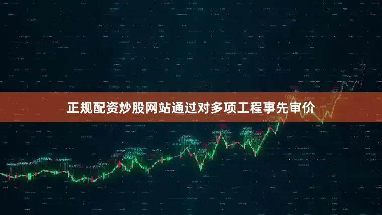 正规配资炒股网站通过对多项工程事先审价