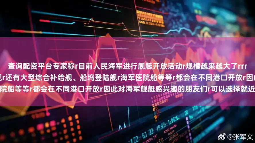 查询配资平台专家称r目前人民海军进行舰艇开放活动r规模越来越大了rrr在全国范围内r不仅有驱逐舰、护卫舰r还有大型综合补给舰、船坞登陆舰r海军医院船等等r都会在不同港口开放r因此对海军舰艇感兴趣的朋友们r可以选择就近参观