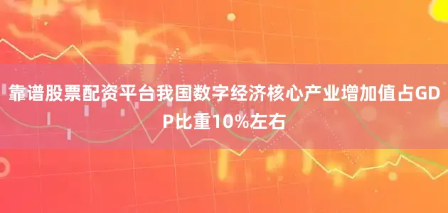 靠谱股票配资平台我国数字经济核心产业增加值占GDP比重10%左右