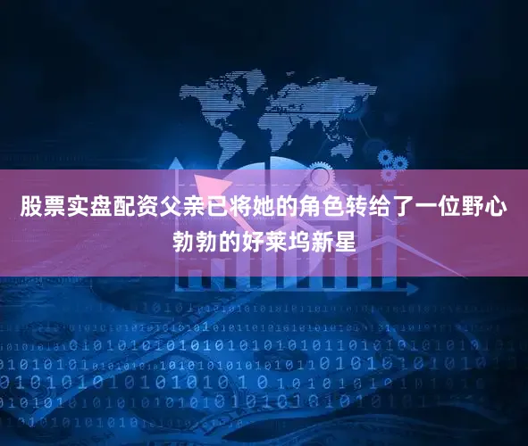 股票实盘配资父亲已将她的角色转给了一位野心勃勃的好莱坞新星