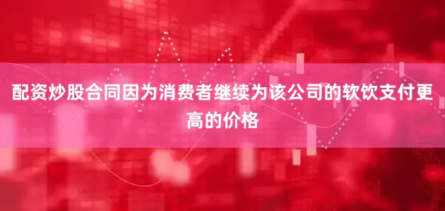 配资炒股合同因为消费者继续为该公司的软饮支付更高的价格
