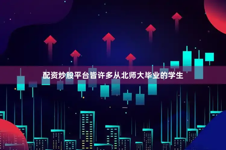 配资炒股平台皆许多从北师大毕业的学生