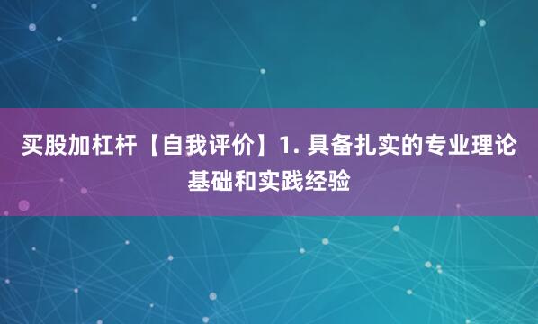 买股加杠杆【自我评价】1. 具备扎实的专业理论基础和实践经验