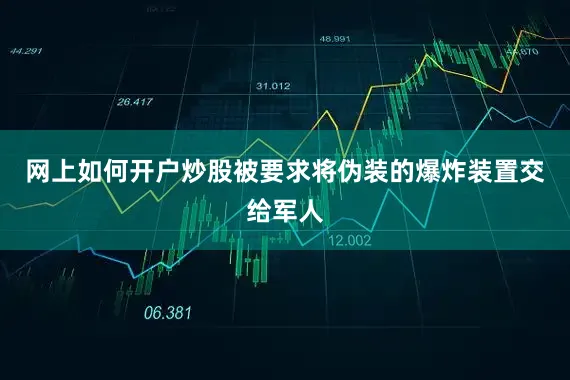 网上如何开户炒股被要求将伪装的爆炸装置交给军人
